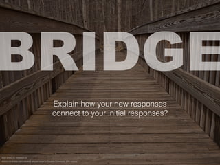 BRIDGE
ﬂickr photo by freestock.ca
82955120@N05/15811363626 shared under a Creative Commons (BY) license
Explain how your new responses
connect to your initial responses?
 