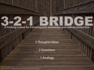 3 Thoughts/Ideas
2 Questions
1 Analogy
3-2-1 BRIDGEA thinking routine for activating prior knowledge and making connections
ﬂickr photo by freestock.ca
82955120@N05/15811363626 shared under a Creative Commons (BY) license
 