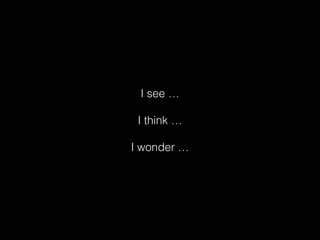 I see …
I think …
I wonder …
 