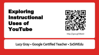 Exploring
Instructional
Uses of
YouTube
Lucy Gray • Google Certified Teacher • SxSWEdu
http://goo.gl/O8utIJ
 