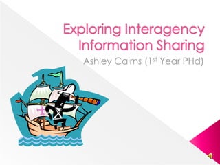 Exploring Interagency Information Sharing  Ashley Cairns (1st Year PHd) 