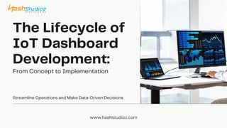 The Lifecycle of
IoT Dashboard
Development:
Streamline Operations and Make Data-Driven Decisions
www.hashstudioz.com
From Concept to Implementation
 