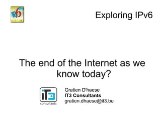 Exploring IPv6




The end of the Internet as we
        know today?
          Gratien D'haese
          IT3 Consultants
          gratien.dhaese@it3.be
 