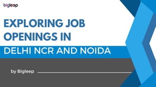 DELHI NCR AND NOIDA
EXPLORING JOB
OPENINGS IN
by Bigleep
 