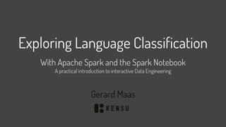 Exploring Language Classification
With Apache Spark and the Spark Notebook
A practical introduction to interactive Data Engineering
Gerard Maas
 