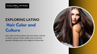EXPLORING LATINO
Hair Color and
Culture
Hair color among Latinos, like any other cultural
or ethnic group, varies widely due to diverse
genetic backgrounds and regional influences.
 