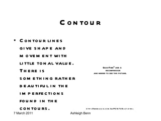 Contour Contour lines give shape and movement with little tonal value. There is something rather beautiful in the imperfections found in the contours. http://www.quia.com/jg/426706list.html 