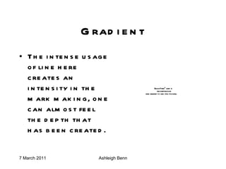 Gradient The intense usage of line here creates an intensity in the mark making, one can almost feel the depth that has been created. 