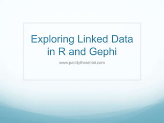Exploring Linked Data
in R and Gephi
www.paddytherabbit.com
 
