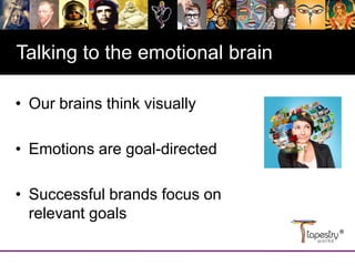 Divider slide
Divider slide
Talking to the emotional brain
• Our brains think visually
• Emotions are goal-directed
• Successful brands focus on
relevant goals
 
