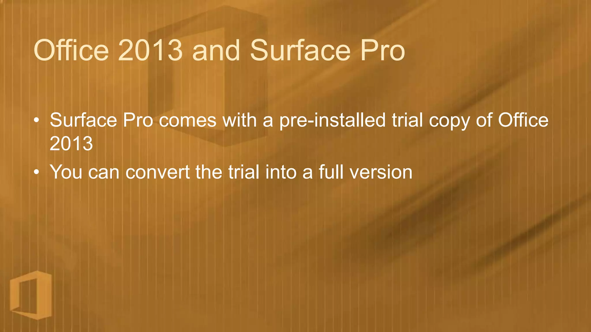 Office 2013 and Surface Pro

• Surface Pro comes with a pre-installed trial copy of Office
  2013
• You can convert the trial into a full version
 