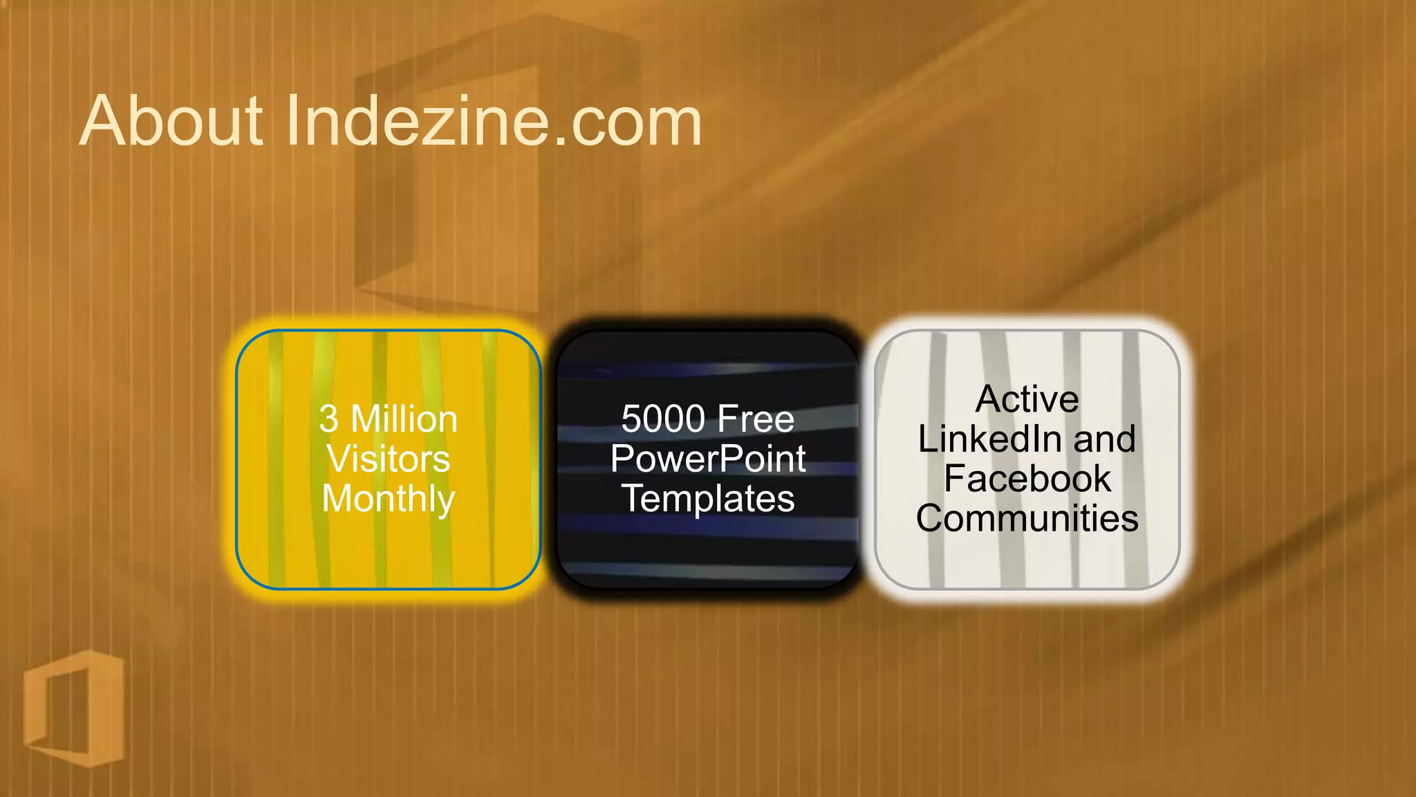 About Indezine.com


                                  Active
      3 Million   5000 Free
                               LinkedIn and
      Visitors    PowerPoint
                                Facebook
      Monthly     Templates
                               Communities
 