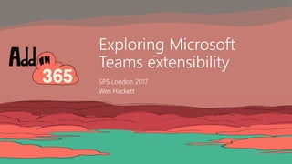 Exploring Microsoft
Teams extensibility
SPS London 2017
Wes Hackett
 