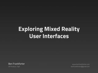 Exploring Mixed Reality
User Interfaces
Ben Frankforter
VP Product, Tipit
www.benfrankforter.com
benfrankforter@gmail.com
 