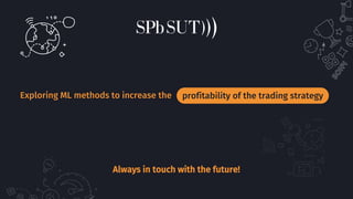 Exploring ML methods to increase the profitability of the trading strategy
Always in touch with the future!
 
