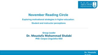 Dr. Moustafa
November Reading Circle
Exploring motivational strategies in higher education:
Student and instructor perceptions
Group Leader
Dr. Moustafa Mohammad Shalabi
PhD. Corpus Linguistics KSU
 