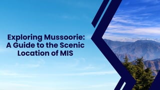 Exploring Mussoorie:
A Guide to the Scenic
Location of MIS
 