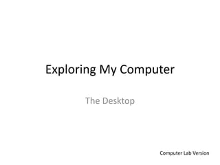 Exploring My Computer
The Desktop

Computer Lab Version

 