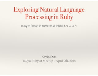 Exploring Natural Language
Processing in Ruby
Kevin Dias!
Tokyo Rubyist Meetup - April 9th, 2015
Rubyで自然言語処理の世界を探求してみよう
 