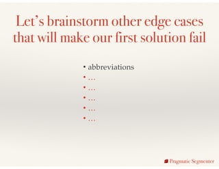 Let’s brainstorm other edge cases
that will make our first solution fail
• abbreviations!
• …!
• …!
• …!
• …!
• …
Pragmati...