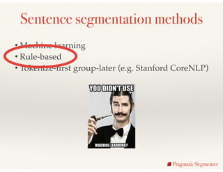 Sentence segmentation methods
Pragmatic Segmenter
• Machine learning !
• Rule-based!
• Tokenize-ﬁrst group-later (e.g. Sta...