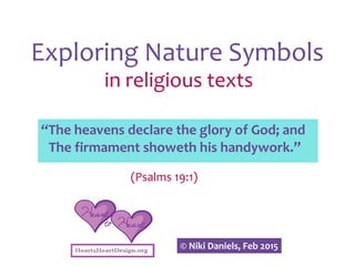 Exploring Nature Symbols
in religious texts
“The heavens declare the glory of God; and
The firmament showeth his handywork.”
(Psalms 19:1)
© Niki Daniels, Feb 2015
 