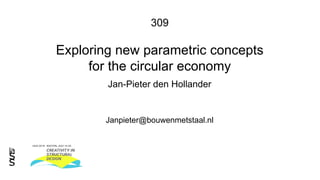 309
Exploring new parametric concepts
for the circular economy
Jan-Pieter den Hollander
Janpieter@bouwenmetstaal.nl
 