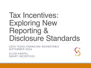 Tax Incentives:
Exploring New
Reporting &
Disclosure Standards
CDFA TEXAS FINANCING ROUNDTABLE
SEPTEMBER 2016
ELLEN HARPEL
SMART INCENTIVES
 