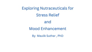 Exploring Nutraceuticals for
Stress Relief
and
Mood Enhancement
By Maulik Suthar , PhD
 