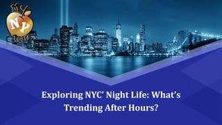 Exploring NYC’ Night Life: What’s
Trending After Hours?
 