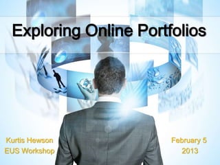Exploring Online Portfolios




Kurtis Hewson          February 5
EUS Workshop             2013
 
