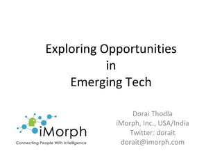Exploring Opportunities in Emerging Tech Dorai Thodla iMorph, Inc., USA/India Twitter: dorait [email_address] 