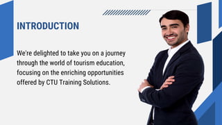 INTRODUCTION
We're delighted to take you on a journey
through the world of tourism education,
focusing on the enriching opportunities
offered by CTU Training Solutions.
 