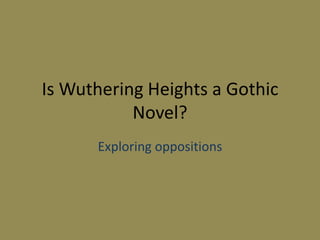 Is Wuthering Heights a Gothic
           Novel?
      Exploring oppositions
 