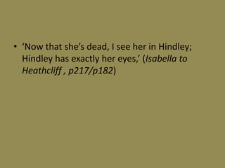 • ‘Now that she’s dead, I see her in Hindley;
  Hindley has exactly her eyes,’ (Isabella to
  Heathcliff , p217/p182)
 