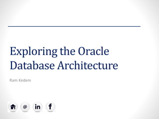 Exploring the Oracle
Database Architecture
Ram Kedem
 