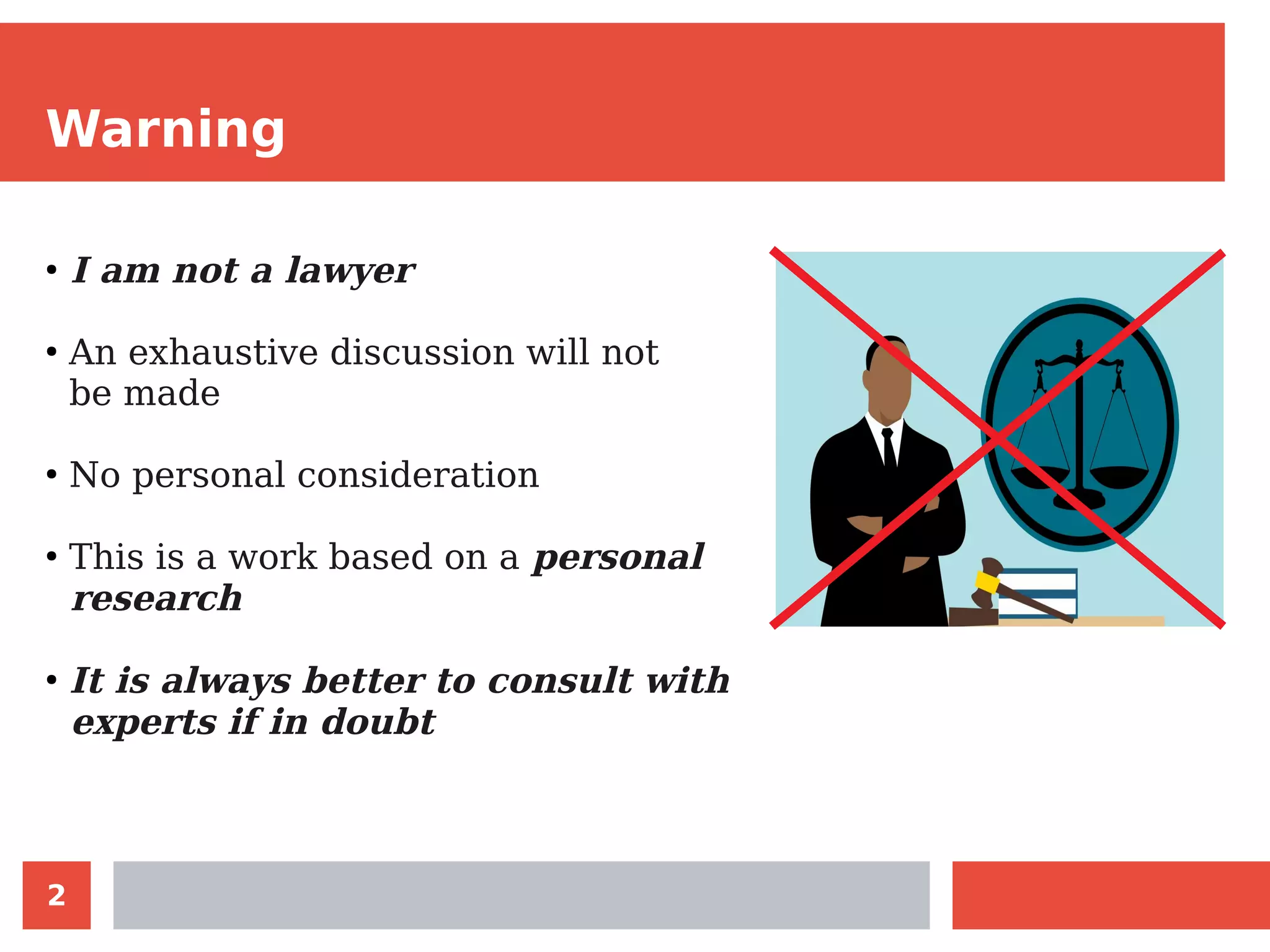 2
Warning
●
I am not a lawyer
●
An exhaustive discussion will not
be made
●
No personal consideration
●
This is a work based on a personal
research
●
It is always better to consult with
experts if in doubt
 