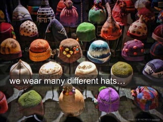Image CC BY-NC-ND 2.0 maistora
we wear many different hats…
 
