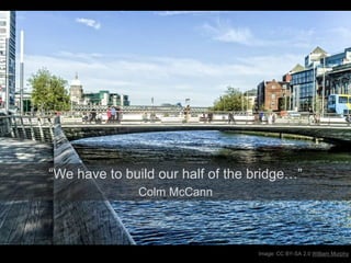 Image: CC BY-SA 2.0 William Murphy
“We have to build our half of the bridge…”
Colm McCann
 