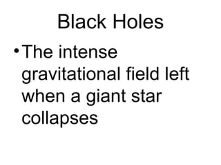 Black Holes The intense gravitational field left when a giant star collapses 