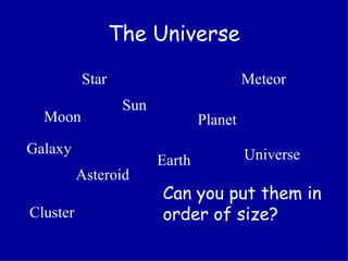 The Universe Moon Cluster Star Meteor Sun Universe Earth Asteroid  Galaxy  Planet Can you put them in order of size? 