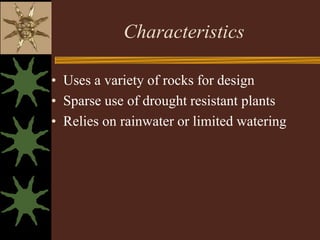 Characteristics

• Uses a variety of rocks for design
• Sparse use of drought resistant plants
• Relies on rainwater or limited watering
 