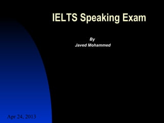 IELTS Speaking Exam
                          By
                   Javed Mohammed




Apr 24, 2013
 