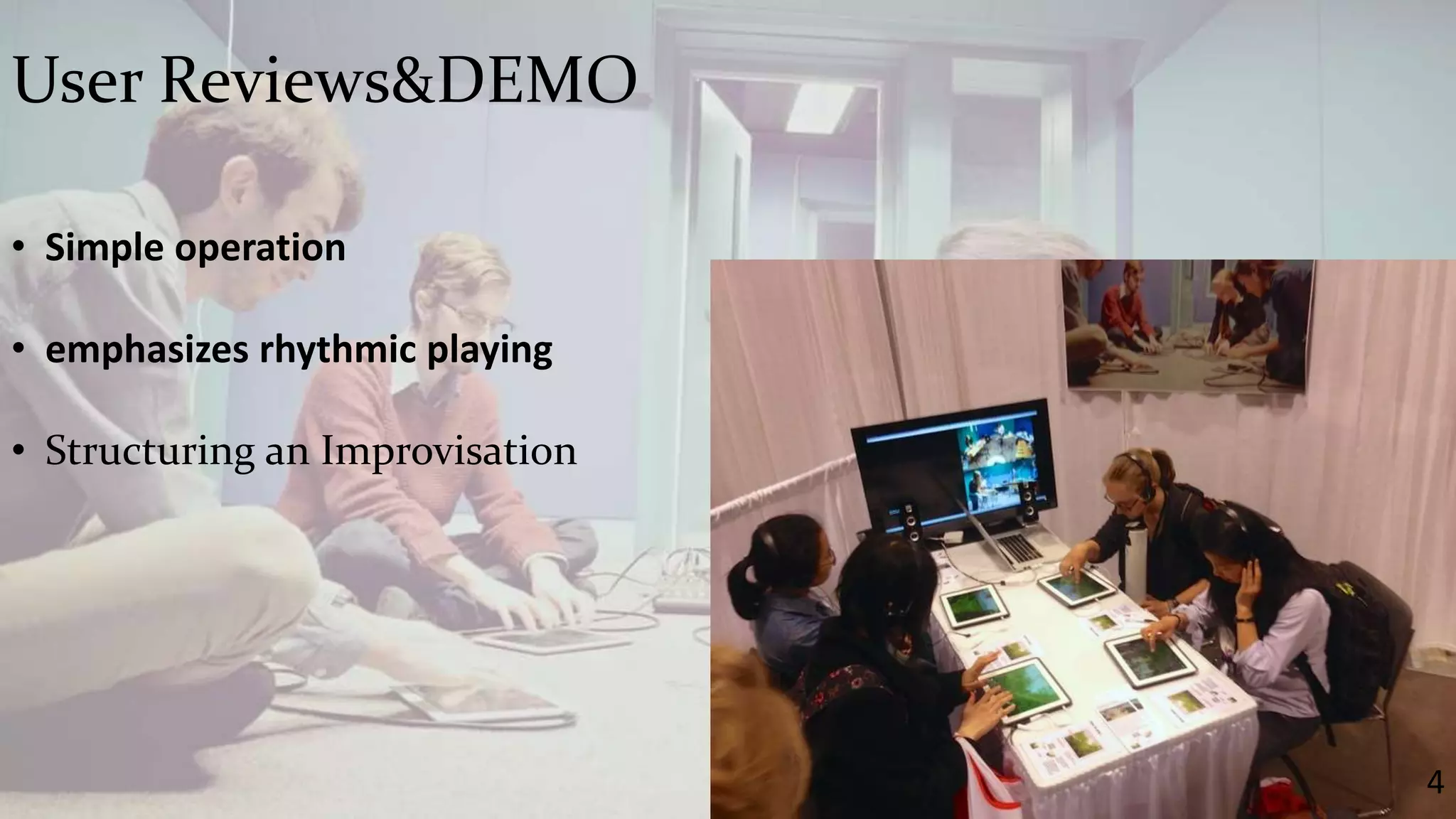 User Reviews&DEMO 
• Simple operation 
• emphasizes rhythmic playing 
• Structuring an Improvisation 
4 
 