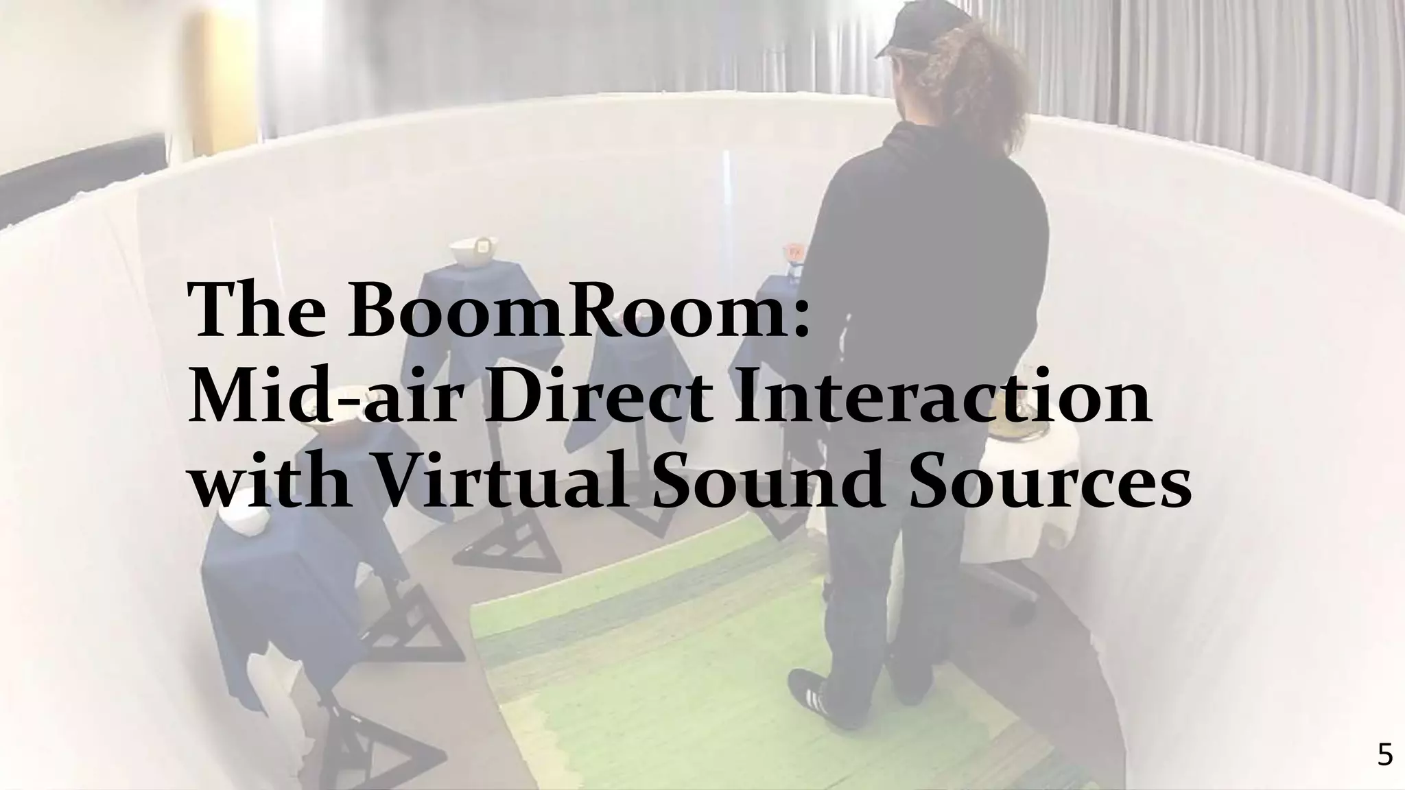 The BoomRoom: 
Mid-air Direct Interaction 
with Virtual Sound Sources 
5 
 