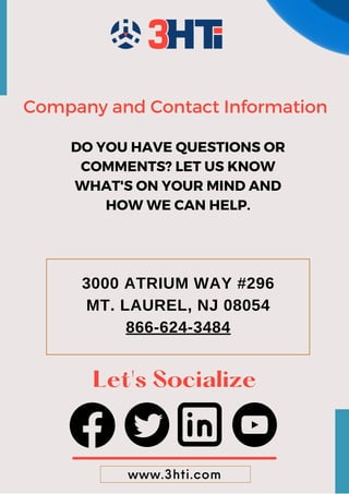 www.3hti.com
Let's Socialize
3000 ATRIUM WAY #296
MT. LAUREL, NJ 08054
866-624-3484
Company and Contact Information
DO YOU HAVE QUESTIONS OR
COMMENTS? LET US KNOW
WHAT'S ON YOUR MIND AND
HOW WE CAN HELP.
 