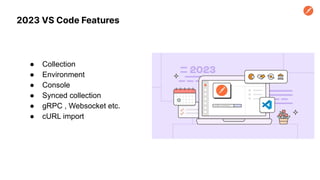 2023 VS Code Features
● Collection
● Environment
● Console
● Synced collection
● gRPC , Websocket etc.
● cURL import
 