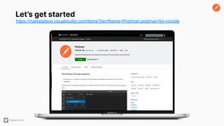 Let’s get started
https://marketplace.visualstudio.com/items?itemName=Postman.postman-for-vscode
@getpostman
 
