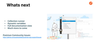 Whats next
• Collection runner
• Dynamic variables
• Full documentation view
• Much more to come
Postman Community Issues:
https://github.com/postmanlabs/postman-app-support/issues
 