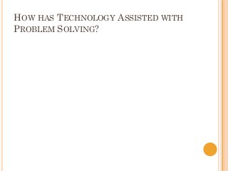 HOW HAS TECHNOLOGY ASSISTED WITH
PROBLEM SOLVING?
 